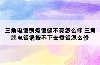 三角电饭锅煮饭健不亮怎么修 三角牌电饭锅按不下去煮饭怎么修